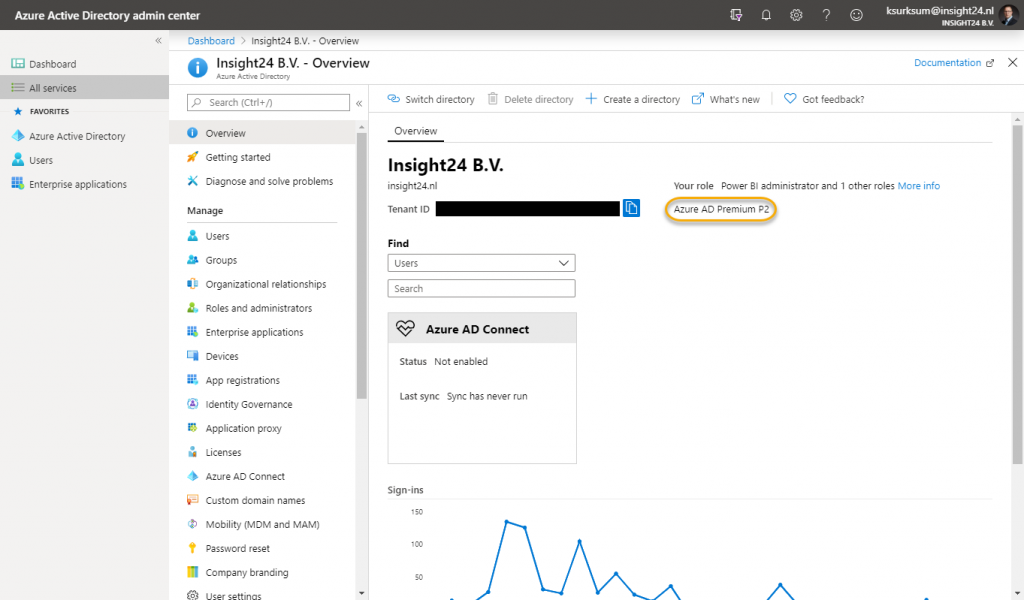 Machine generated alternative text:
Azure Active Directory admin center 
Q 
O 
ksurksum@insight24.nl 
INSIG4T2a 
Documentation 
Dashboard 
All services 
FAVORITES 
Azure Active Directory 
users 
Enterprise applications 
Dashboard > Insight24 B.V. - Overview 
O Insight24 B.V. - Overview 
Active 
p Search (Ctrl+/) 
O Overview 
Getting started 
Diagnose and solve problems 
Manage 
users 
Groups 
Organizational relationships 
Roles end administrators 
Enterprise applications 
Devices 
App registrations 
Identity Governance 
Application proxy 
Licenses 
Azure AD Connect 
Custom domain names 
Mobility (MOM and MAN.") 
Password reset 
mpeny branding 
x 
Q) Switch directory 
Overview 
Delete directory 
Create e directory 
Whats new 
C) Got feedback? 
Insight24 B.V. 
insight24.nl 
Tenant ID 
Find 
users 
Search 
Azure AD Connect 
Status Not enabled 
Last sync Sync has never run 
Sign -ins 
Your role Power Bl administrator and 1 other roles More info 
Azure AD Premium P2 