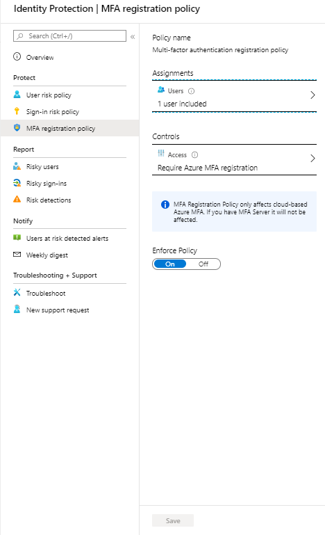 Machine generated alternative text:
Identity Protection I MFA registration policy
(Ctrl
Ll *icy
Sign -in risk
MFA
Rjsky
Rjsky sig
Rjsk
At risk
Policy name
Multi -f.ctU
Assi gnments
I user iru:luded
Controls
Require Azure MFA registration
MFA_ If MFA it will not &
Enforce