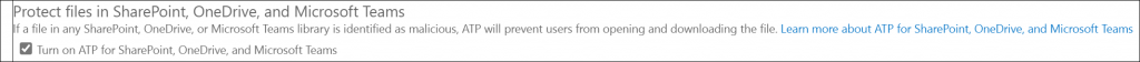 Machine generated alternative text:
Protect files in SharePoint, OneDrive, and Microsoft Teams 
If a file in any SharePoint, OneDrive, or Microsoft Teams library is identified as malicious, ATP will prevent users from opening and downloading the file. Learn more about ATP for SharePoint, OneDrive, and Microsoft Teams 
Turn on ATP for SharePoint, OneDrive, and Microsoft Teams 