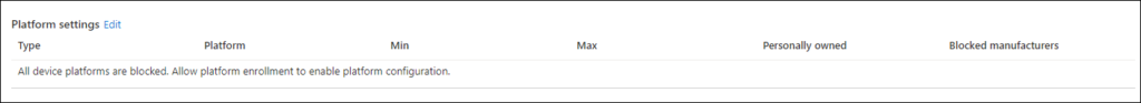 Platform settings Edit 
Type 
Platform 
Min 
Max 
Personally owned 
Blocked manufacturers 
All device platforms are blocked. Allow platform enrollment to enable platform configuration. 